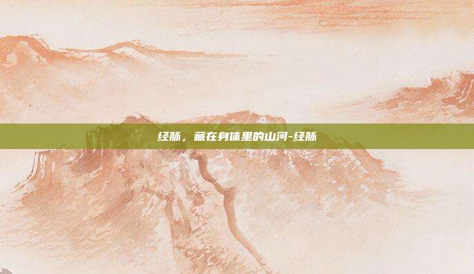 经脉，藏在身体里的山河-经脉