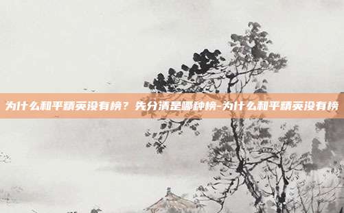 为什么和平精英没有榜？先分清是哪种榜-为什么和平精英没有榜