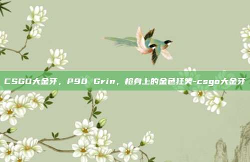 CSGO大金牙,P90 Grin,枪身上的金色狂笑-csgo大金牙