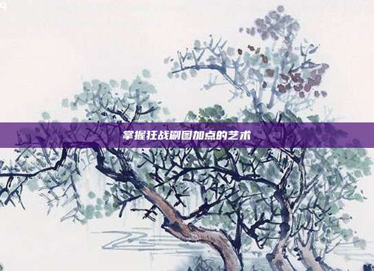 掌握狂战刷图加点的艺术
