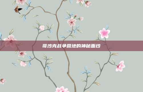 哥沙克战争营地的神秘面纱
