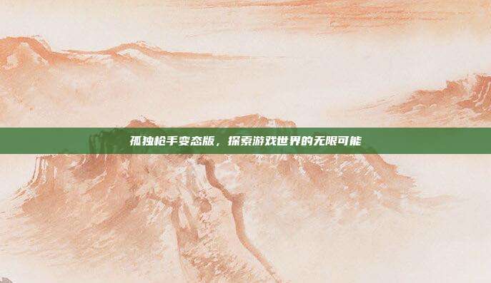 孤独枪手变态版,探索游戏世界的无限可能