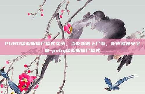 PUBG体验服僵尸模式实测,当吃鸡遇上尸潮,枪声就是安全感-pubg体验服僵尸模式