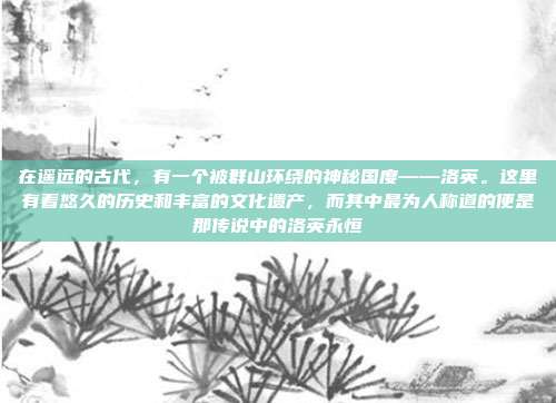 在遥远的古代,有一个被群山环绕的神秘国度——洛英。这里有着悠久的历史和丰富的文化遗产,而其中最为人称道的便是那传说中的洛英永恒