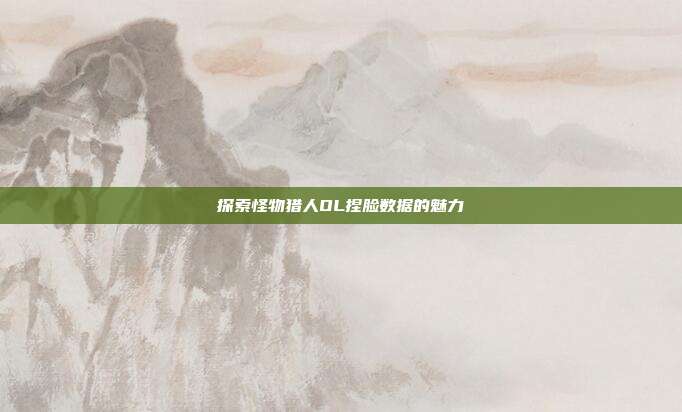 探索怪物猎人OL捏脸数据的魅力