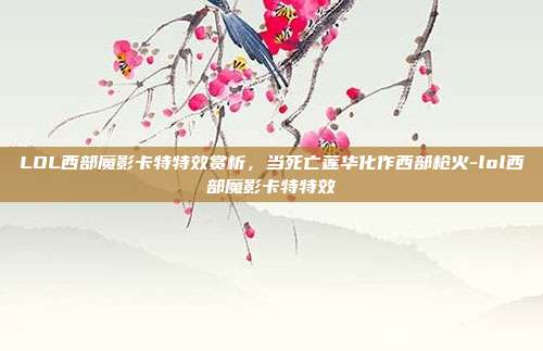 LOL西部魔影卡特特效赏析，当死亡莲华化作西部枪火-lol西部魔影卡特特效