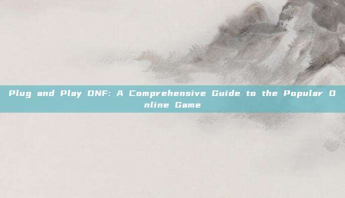 Plug and Play DNF: A Comprehensive Guide to the Popular Online Game