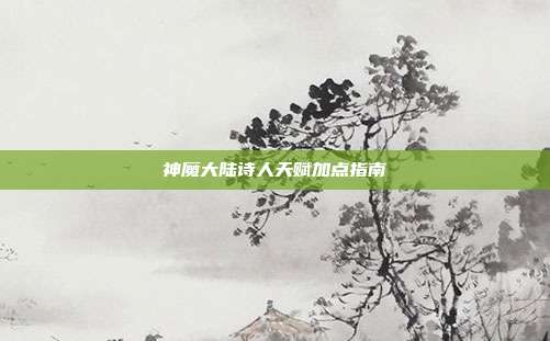 神魔大陆诗人天赋加点指南