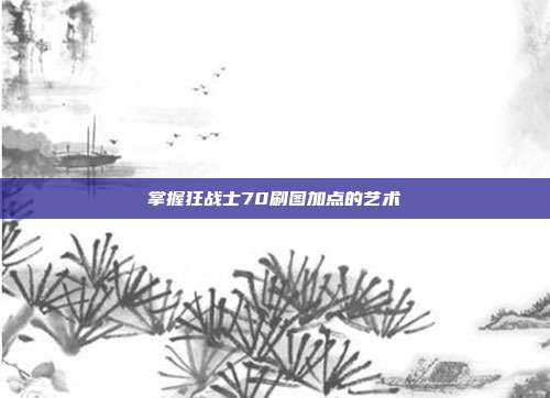 掌握狂战士70刷图加点的艺术
