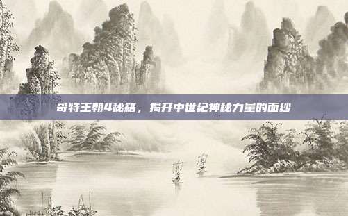 哥特王朝4秘籍,揭开中世纪神秘力量的面纱