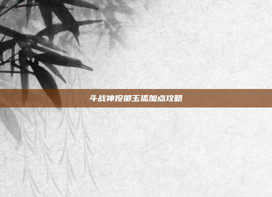 斗战神投掷玉狐加点攻略