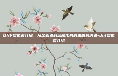 DNF复仇者介绍,从圣职者到恶魔化身的黑暗裁决者-dnf复仇者介绍