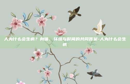 人为什么会生病?身体、环境与时间的共同答案-人为什么会生病