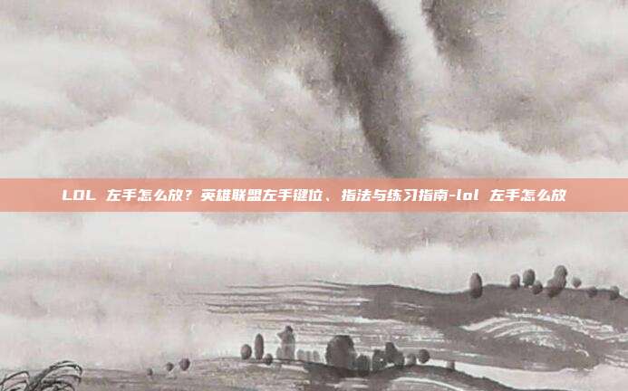 LOL 左手怎么放?英雄联盟左手键位、指法与练习指南-lol 左手怎么放
