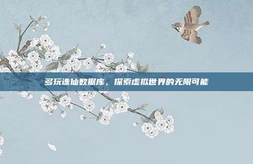 多玩诛仙数据库，探索虚拟世界的无限可能