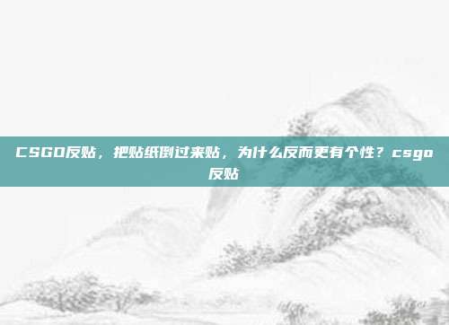 CSGO反贴,把贴纸倒过来贴,为什么反而更有个性?csgo反贴