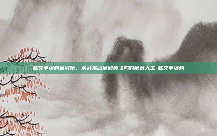 赵文卓资料全解析,从武术冠军到黄飞鸿的银幕人生-赵文卓资料