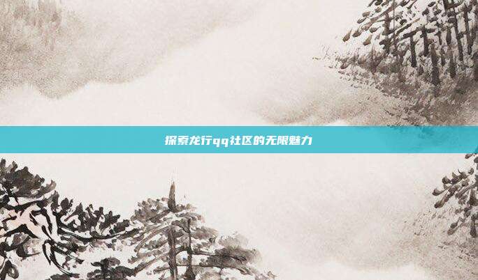 探索龙行qq社区的无限魅力