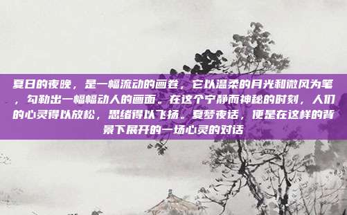 夏日的夜晚,是一幅流动的画卷,它以温柔的月光和微风为笔,勾勒出一幅幅动人的画面。在这个宁静而神秘的时刻,人们的心灵得以放松,思绪得以飞扬。夏梦夜话,便是在这样的背景下展开的一场心灵的对话