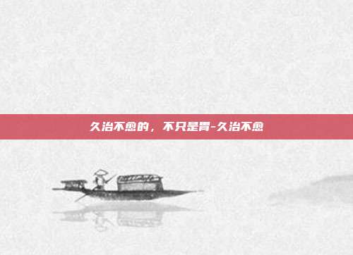 久治不愈的,不只是胃-久治不愈