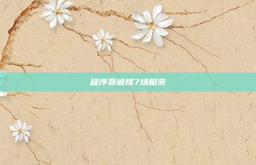 程序员被排7场相亲