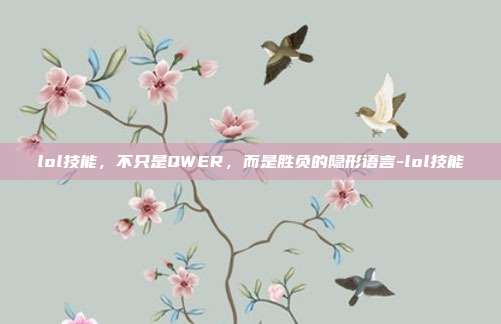 lol技能,不只是QWER,而是胜负的隐形语言-lol技能