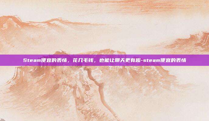 Steam便宜的表情,花几毛钱,也能让聊天更有趣-steam便宜的表情