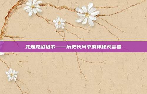 先知克哈祖尔——历史长河中的神秘预言者