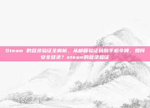 Steam 的登录验证全解析，从邮箱验证码到手机令牌，如何安全登录？steam的登录验证