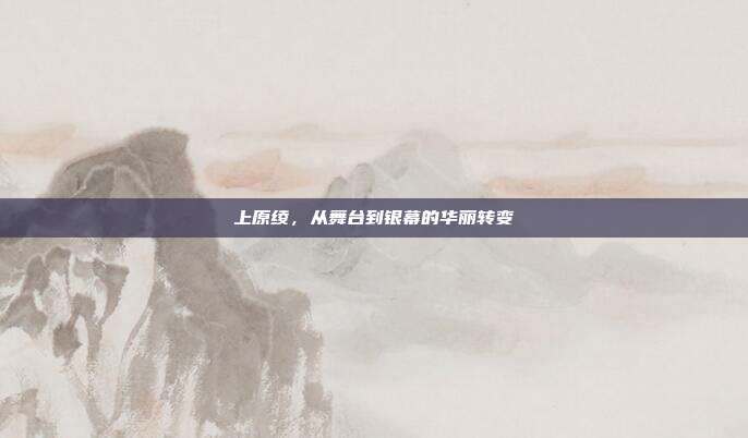 上原绫,从舞台到银幕的华丽转变