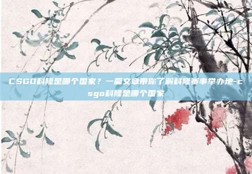 CSGO科隆是哪个国家?一篇文章带你了解科隆赛事举办地-csgo科隆是哪个国家