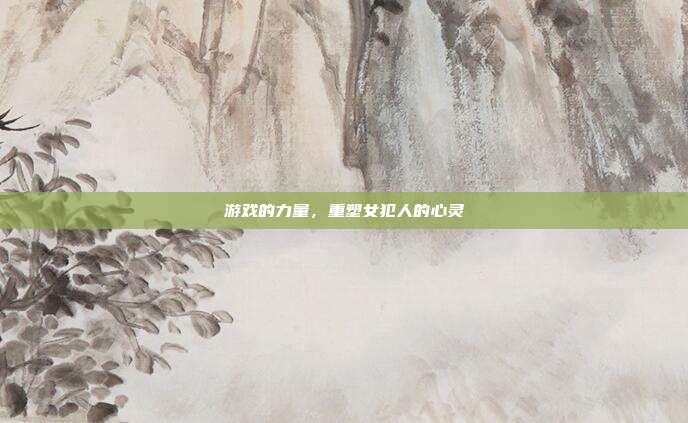 游戏的力量,重塑女犯人的心灵