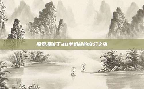 探索海贼王3D单机版的奇幻之旅
