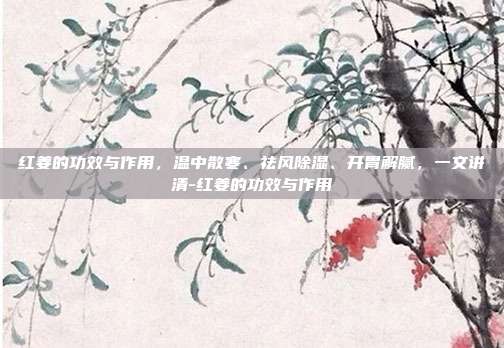 红姜的功效与作用,温中散寒、祛风除湿、开胃解腻,一文讲清-红姜的功效与作用