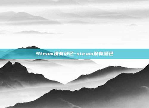 Steam没有颜色-steam没有颜色