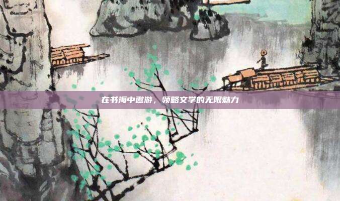 在书海中遨游，领略文学的无限魅力