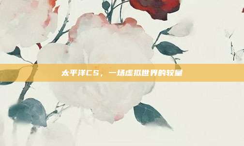 太平洋CS，一场虚拟世界的较量