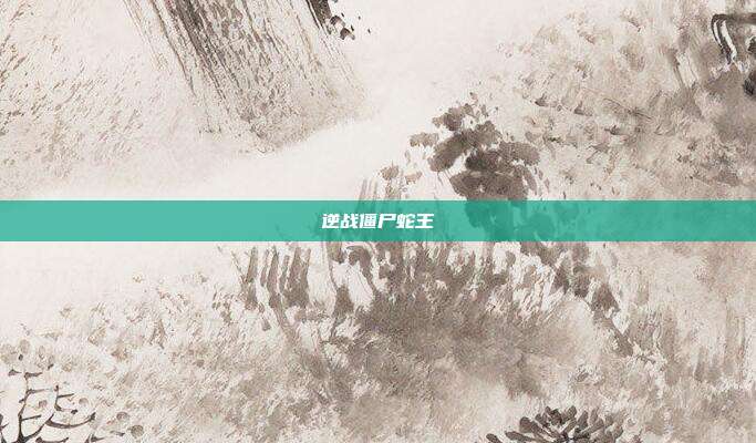 逆战僵尸蛇王