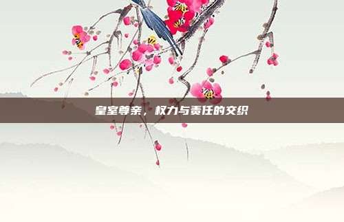 皇室尊亲，权力与责任的交织