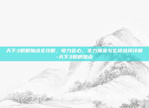 天下3魍魉加点全攻略，敏力会心、全力爆发与玄修选择详解-天下3魍魉加点