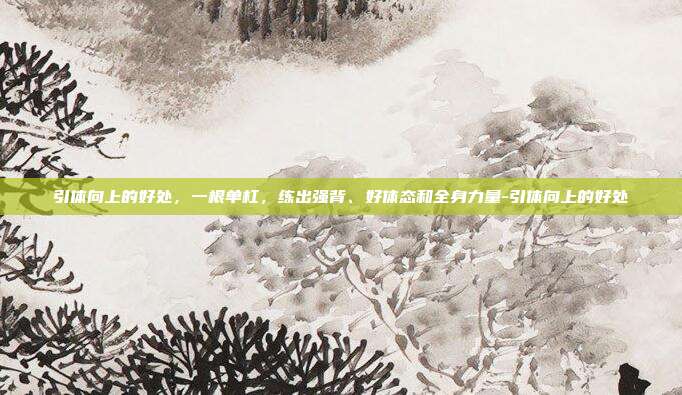 引体向上的好处，一根单杠，练出强背、好体态和全身力量-引体向上的好处