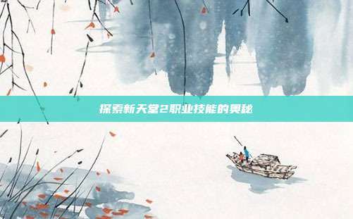 探索新天堂2职业技能的奥秘