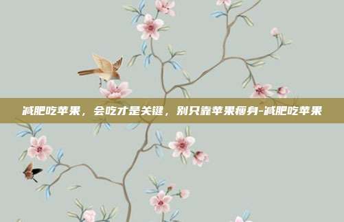 减肥吃苹果,会吃才是关键,别只靠苹果瘦身-减肥吃苹果