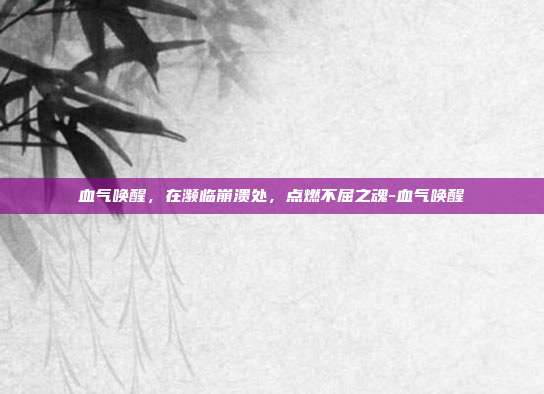 血气唤醒，在濒临崩溃处，点燃不屈之魂-血气唤醒