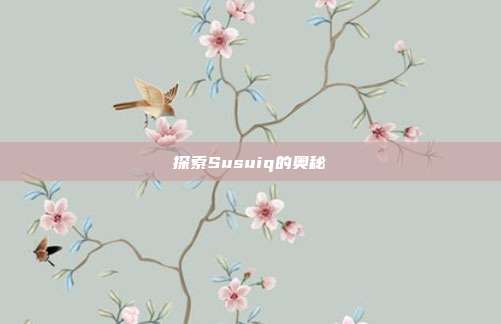 探索Susuiq的奥秘