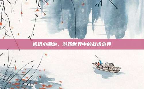 偷塔小钢炮,游戏世界中的战术奇兵