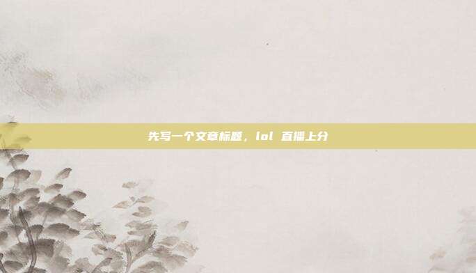 先写一个文章标题,lol 直播上分