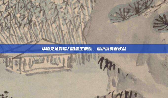 华谊兄弟辟谣八佰霸王条款,维护消费者权益