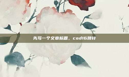 先写一个文章标题,cod16跳针