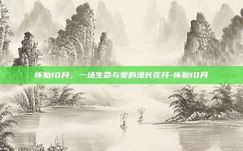 怀胎10月，一场生命与爱的漫长花开-怀胎10月